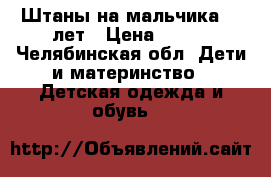 Штаны на мальчика4-6 лет › Цена ­ 200 - Челябинская обл. Дети и материнство » Детская одежда и обувь   